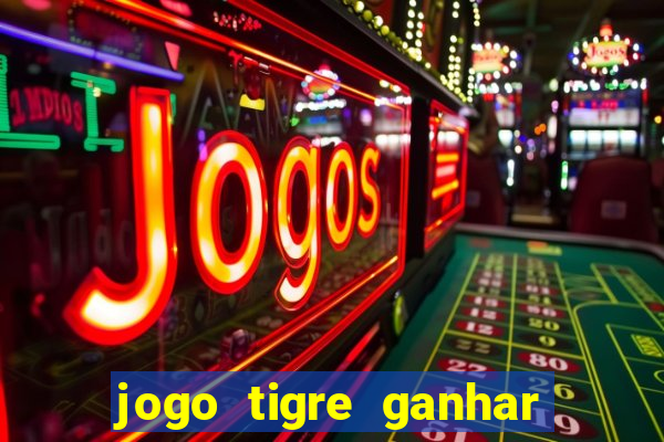 jogo tigre ganhar dinheiro de verdade